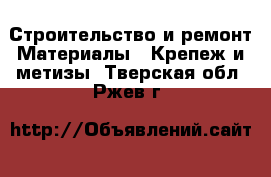 Строительство и ремонт Материалы - Крепеж и метизы. Тверская обл.,Ржев г.